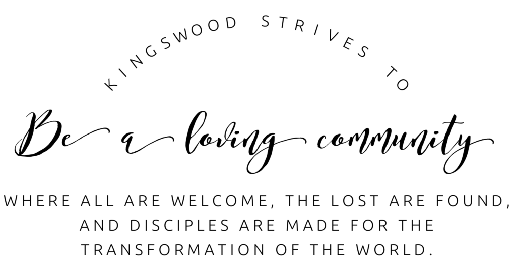 Kingswood strives to be a loving community where all are welcome, the lost are found, and disciples are made for the transformation of the world.